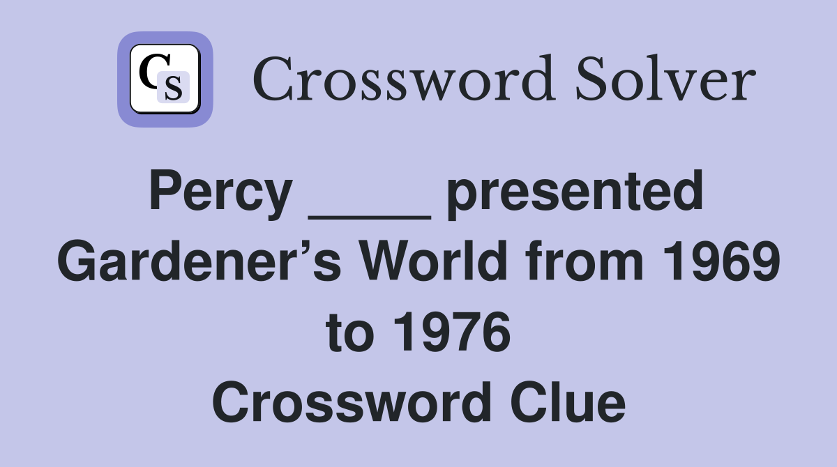 Percy ____ presented Gardener’s World from 1969 to 1976 Crossword Clue