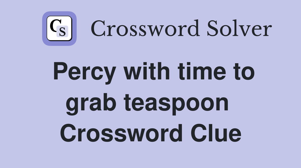 Percy with time to grab teaspoon  Crossword Clue