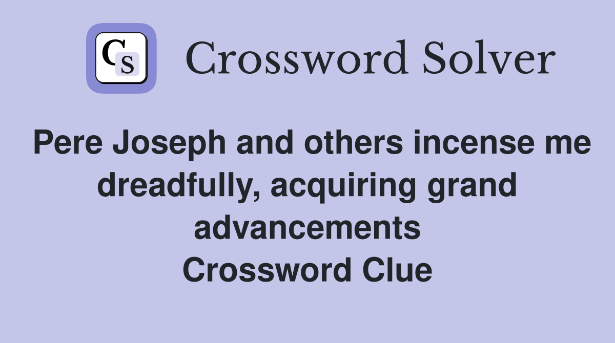 Pere Joseph and others incense me dreadfully, acquiring grand advancements Crossword Clue