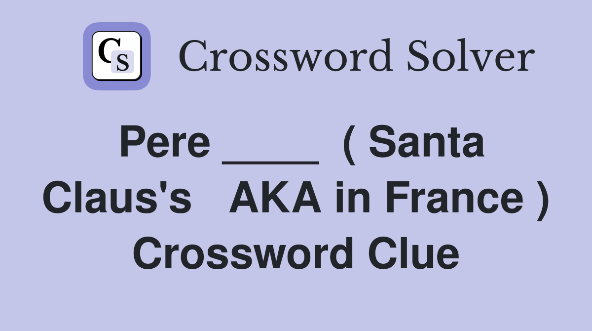 Pere ____  ( Santa Claus's   AKA in France ) Crossword Clue
