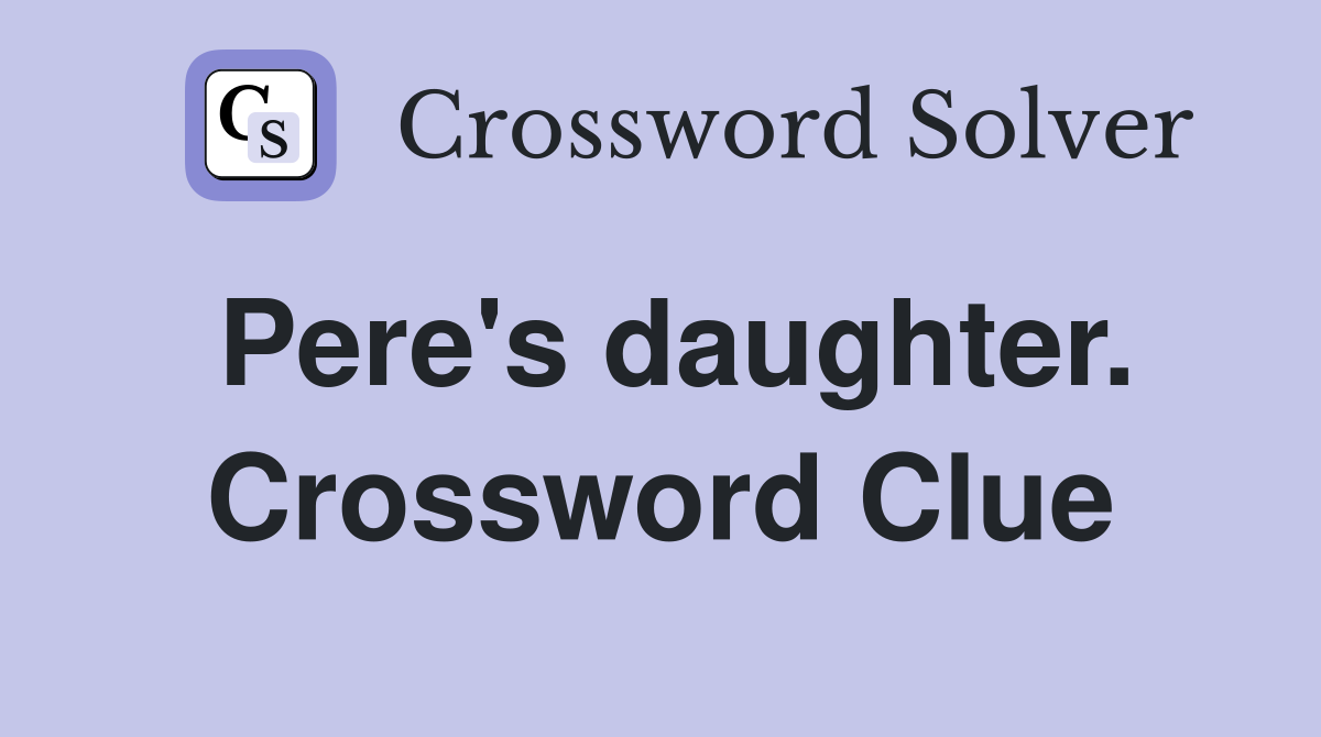 Pere's daughter. Crossword Clue