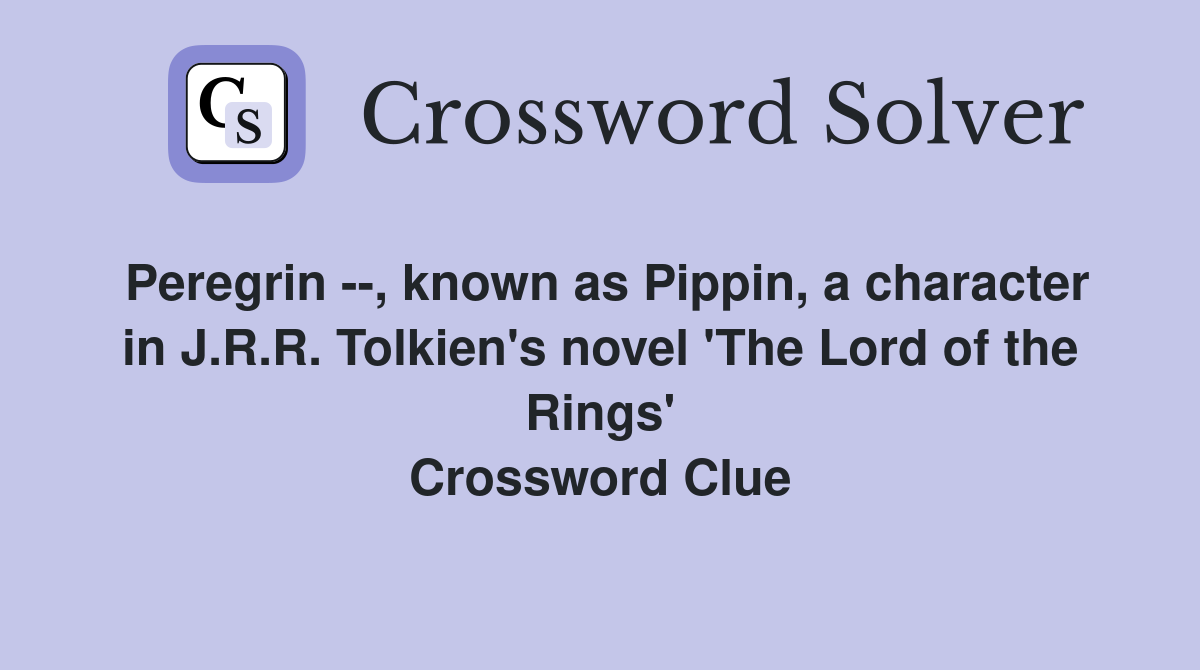 Peregrin --, known as Pippin, a character in J.R.R. Tolkien's novel 'The Lord of the Rings' Crossword Clue