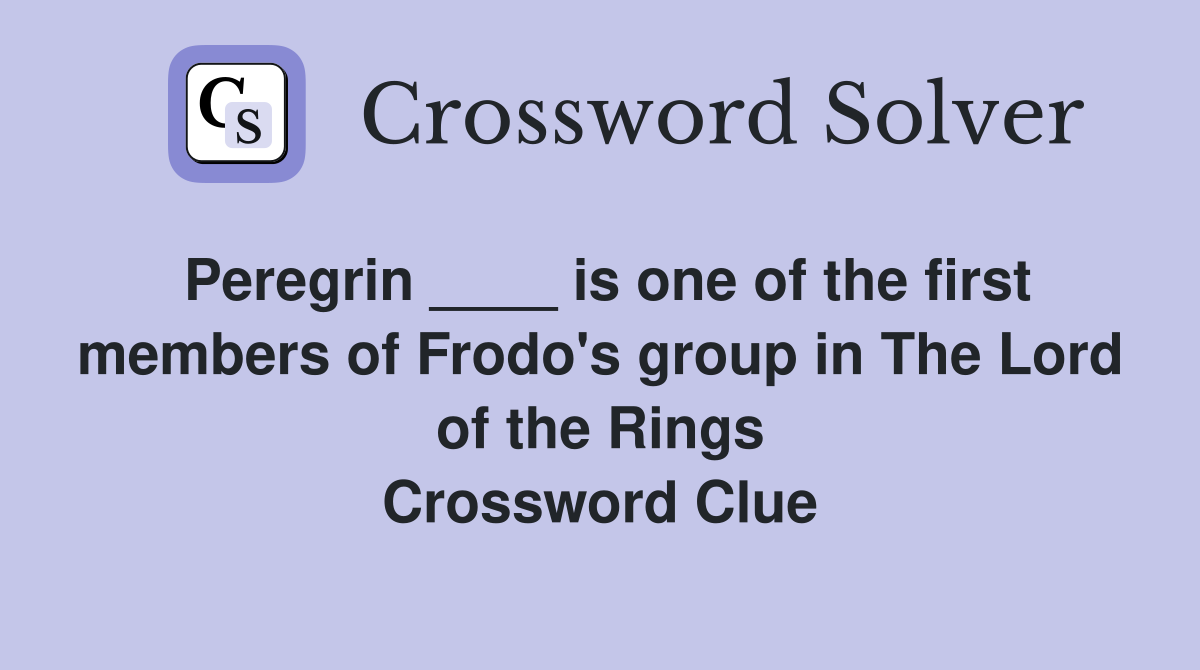 Peregrin ____ is one of the first members of Frodo's group in The Lord of the Rings Crossword Clue