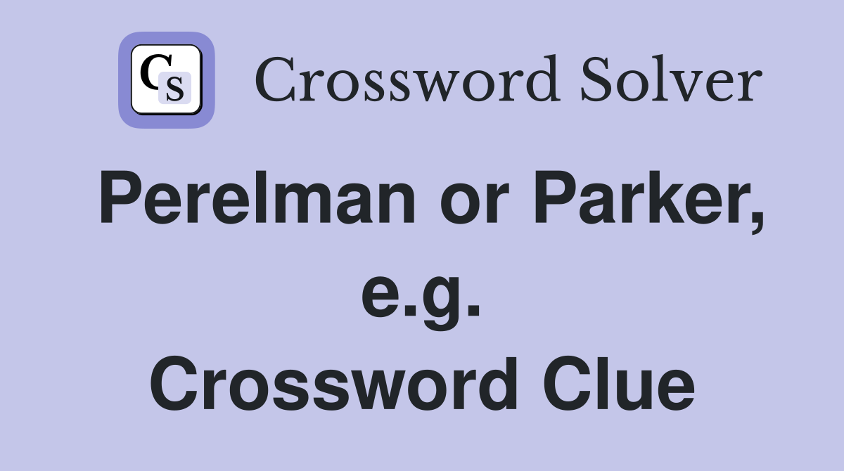 Perelman or Parker, e.g. Crossword Clue
