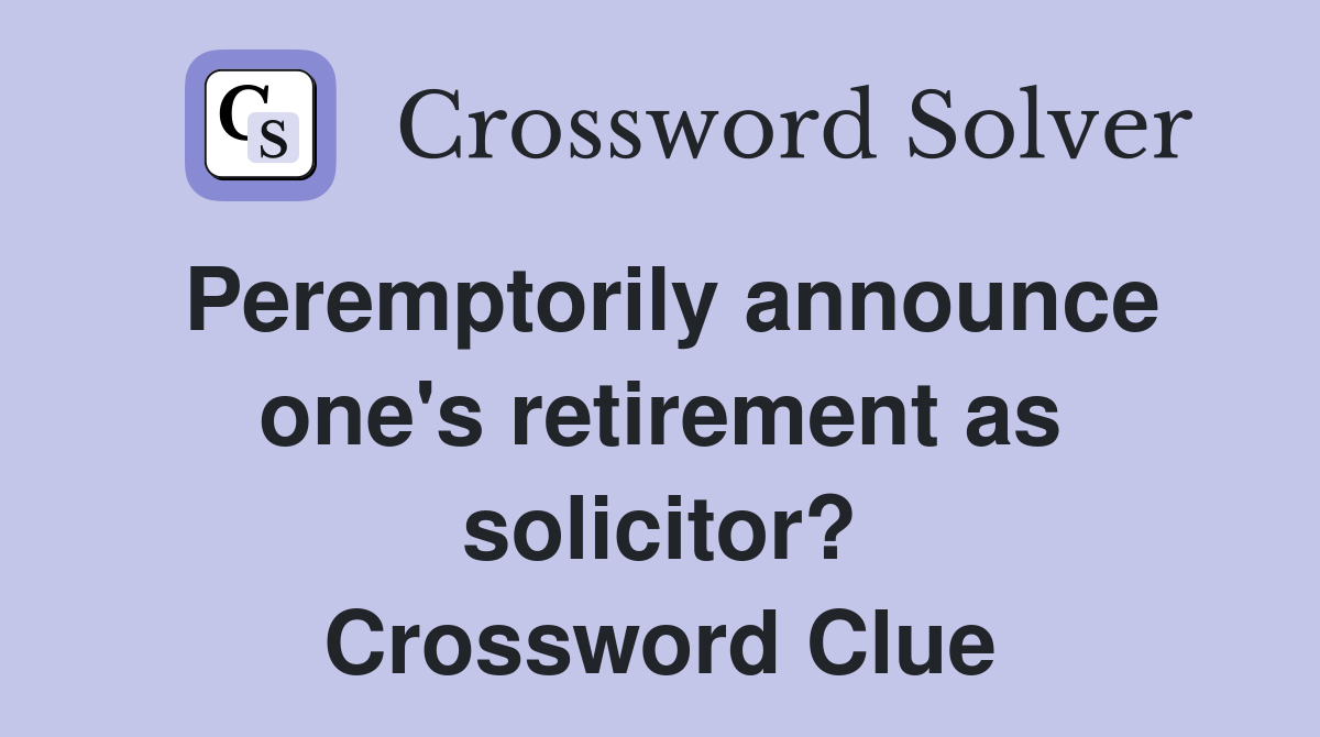 Peremptorily announce one's retirement as solicitor? Crossword Clue