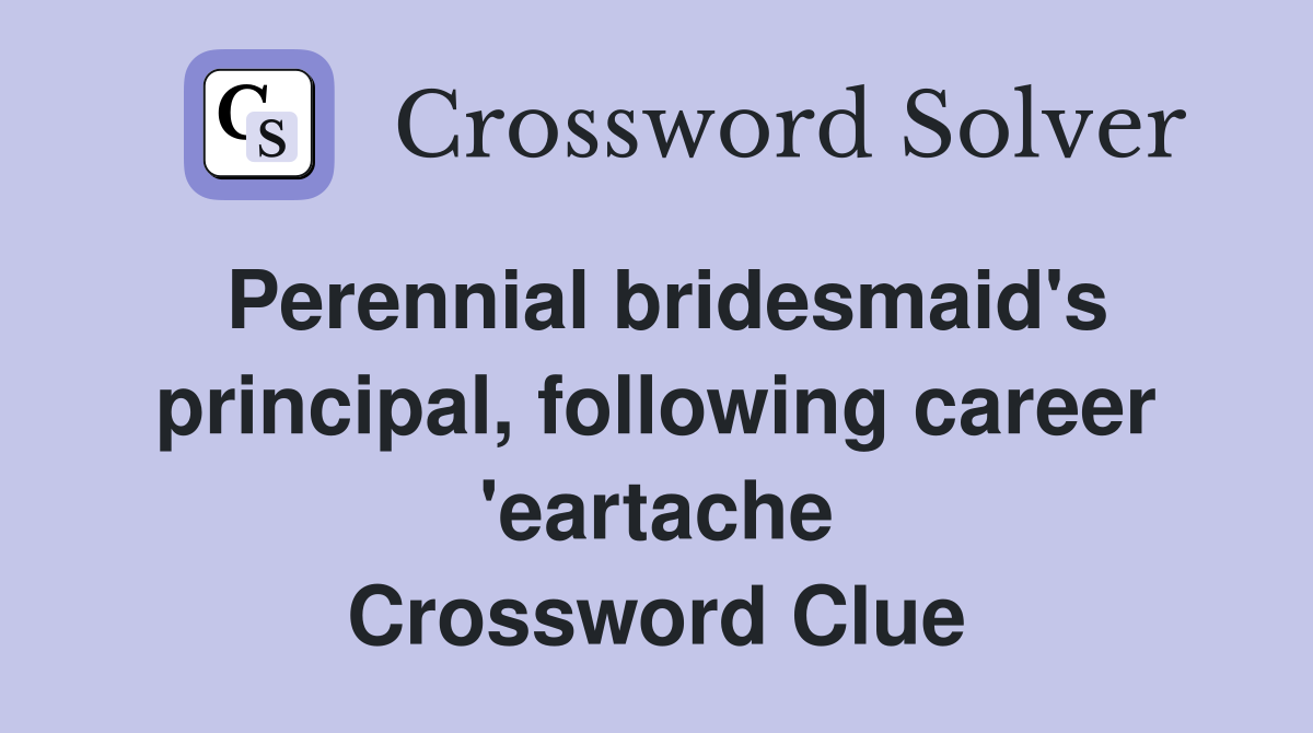 Perennial bridesmaid's principal, following career 'eartache Crossword Clue