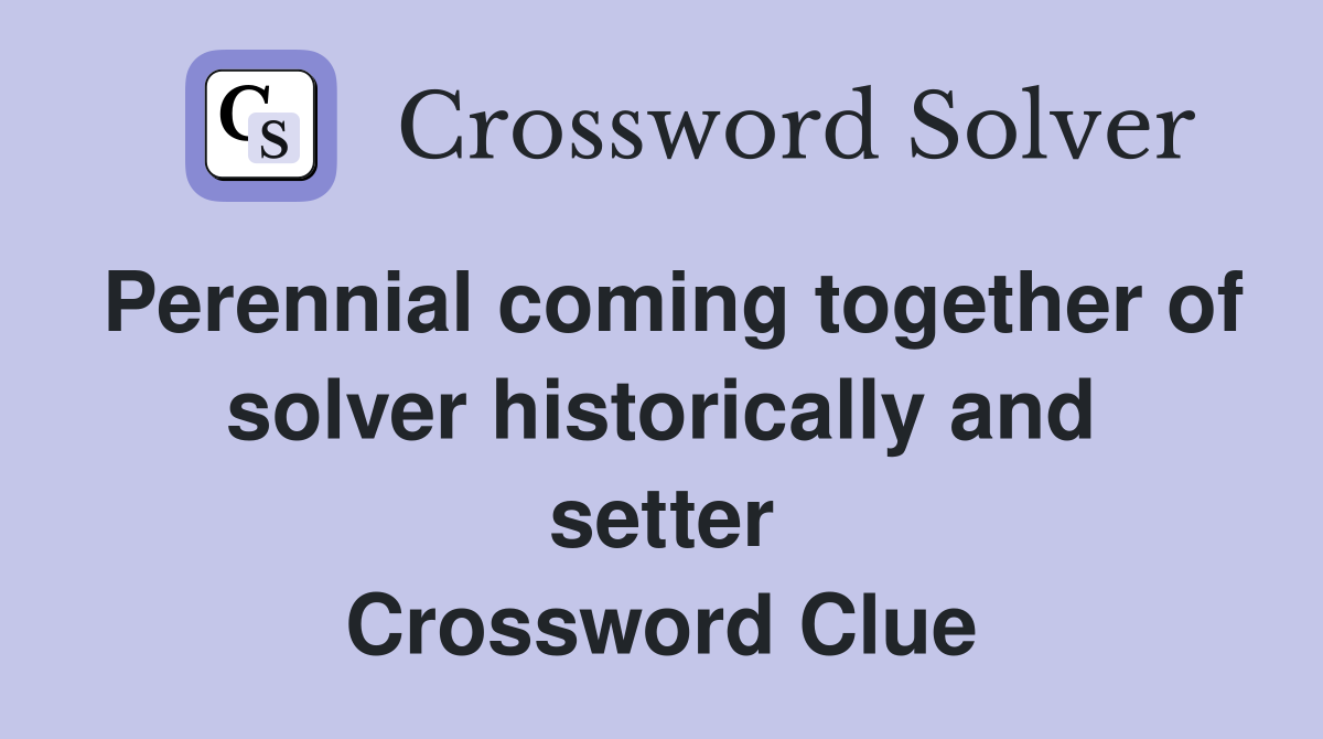Perennial coming together of solver historically and setter Crossword Clue