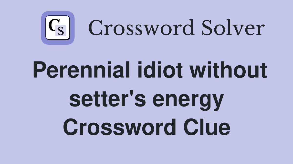Perennial idiot without setter's energy Crossword Clue
