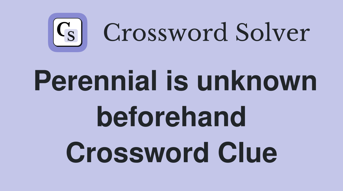 Perennial is unknown beforehand Crossword Clue