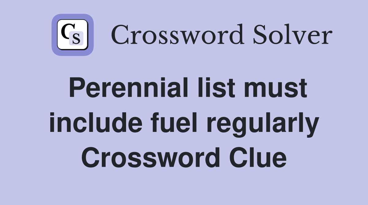 Perennial list must include fuel regularly Crossword Clue