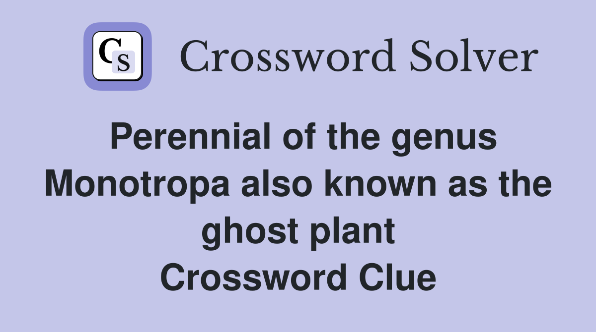 Perennial of the genus Monotropa also known as the ghost plant Crossword Clue