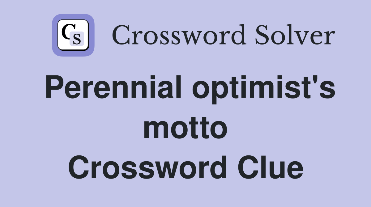 Perennial optimist's motto Crossword Clue