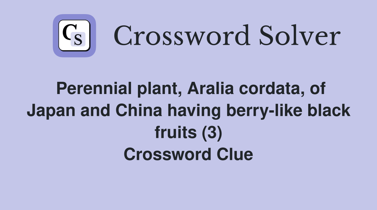 Perennial plant, Aralia cordata, of Japan and China having berry-like black fruits (3) Crossword Clue