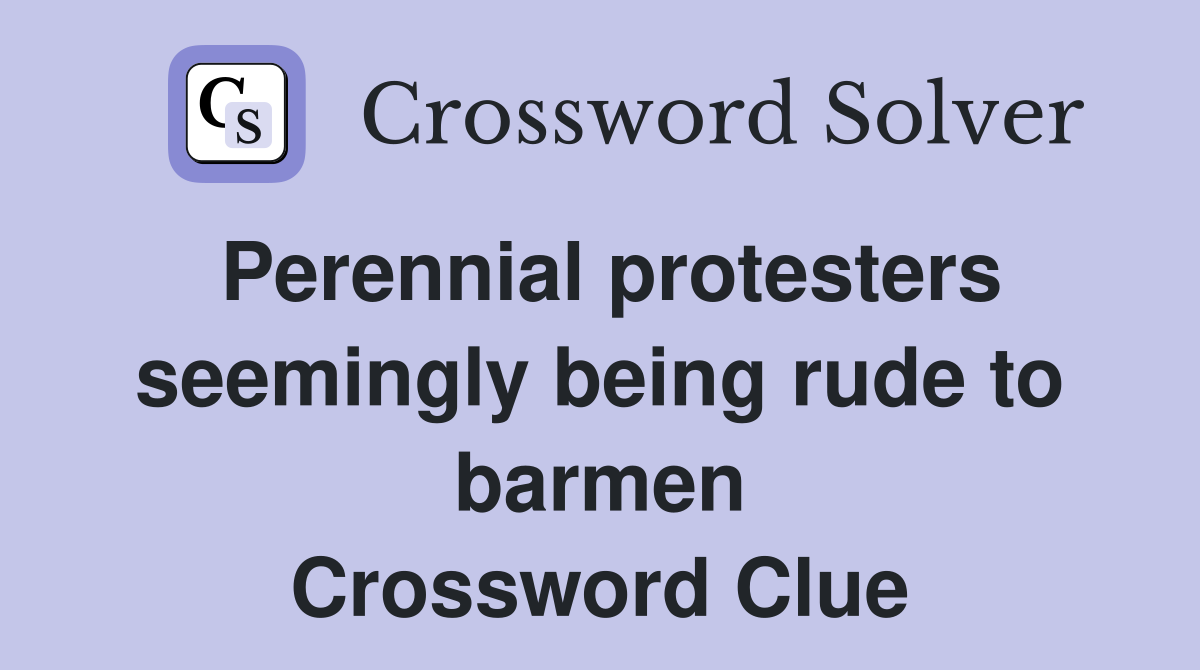 Perennial protesters seemingly being rude to barmen Crossword Clue