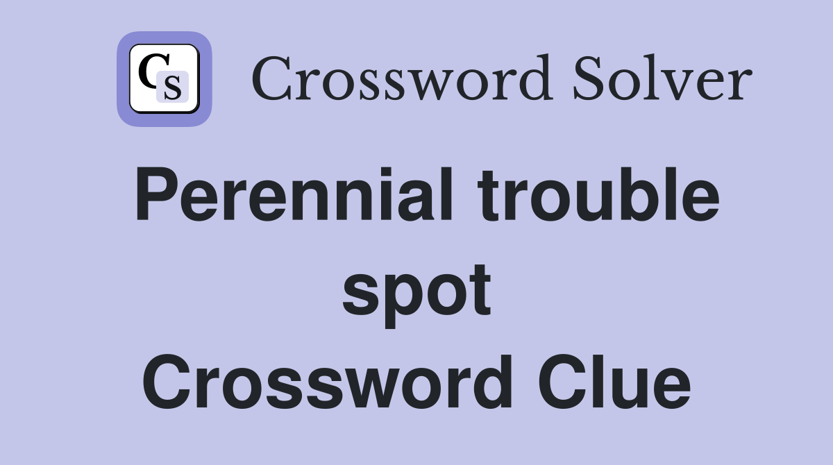 Perennial trouble spot Crossword Clue