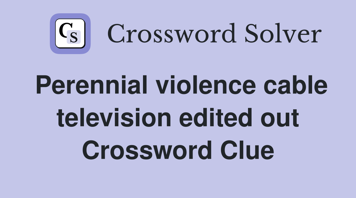 Perennial violence cable television edited out Crossword Clue
