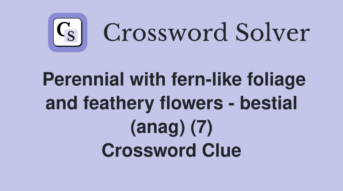 Perennial with fern-like foliage and feathery flowers - bestial (anag) (7) Crossword Clue