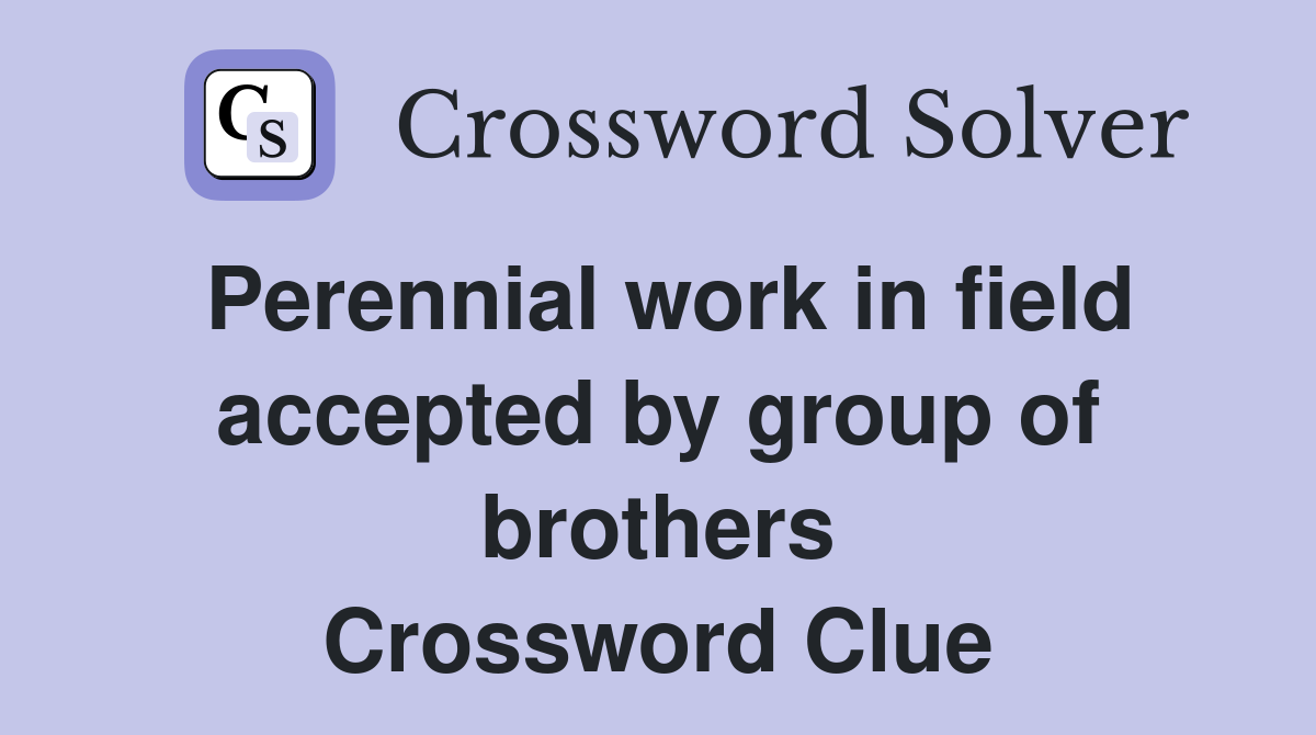 Perennial work in field accepted by group of brothers Crossword Clue