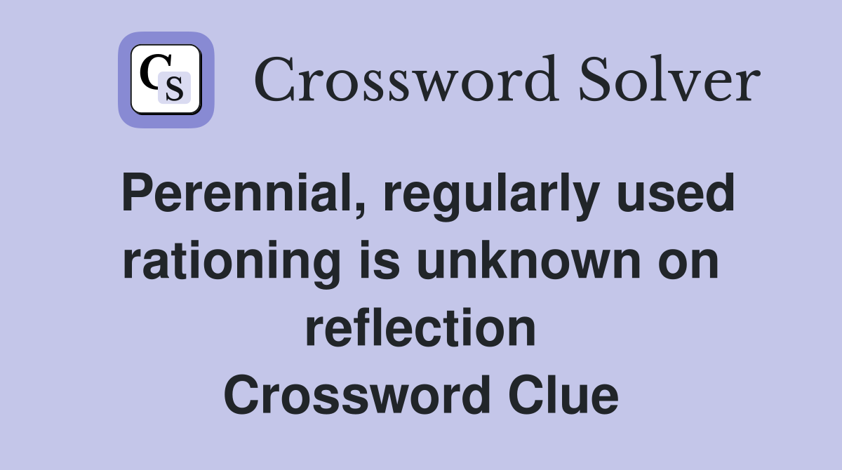 Perennial, regularly used rationing is unknown on reflection Crossword Clue