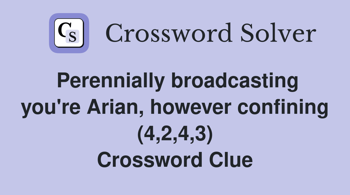 Perennially broadcasting you're Arian, however confining (4,2,4,3) Crossword Clue