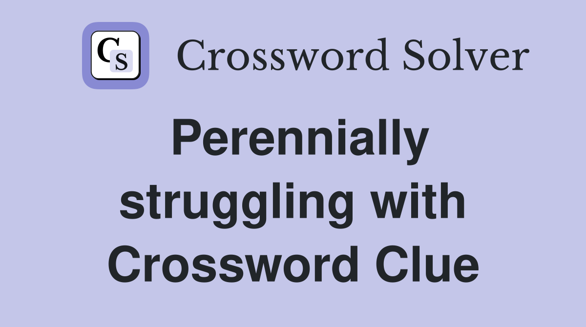 Perennially struggling with Crossword Clue