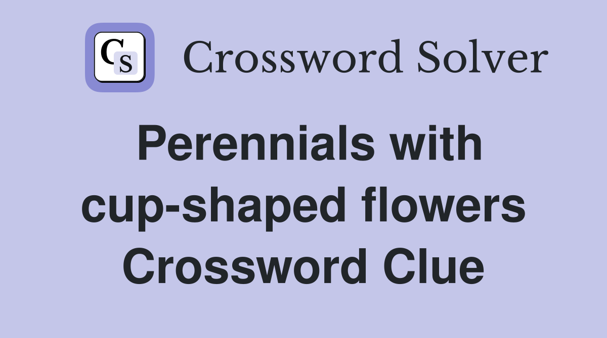 Perennials with cup-shaped flowers Crossword Clue