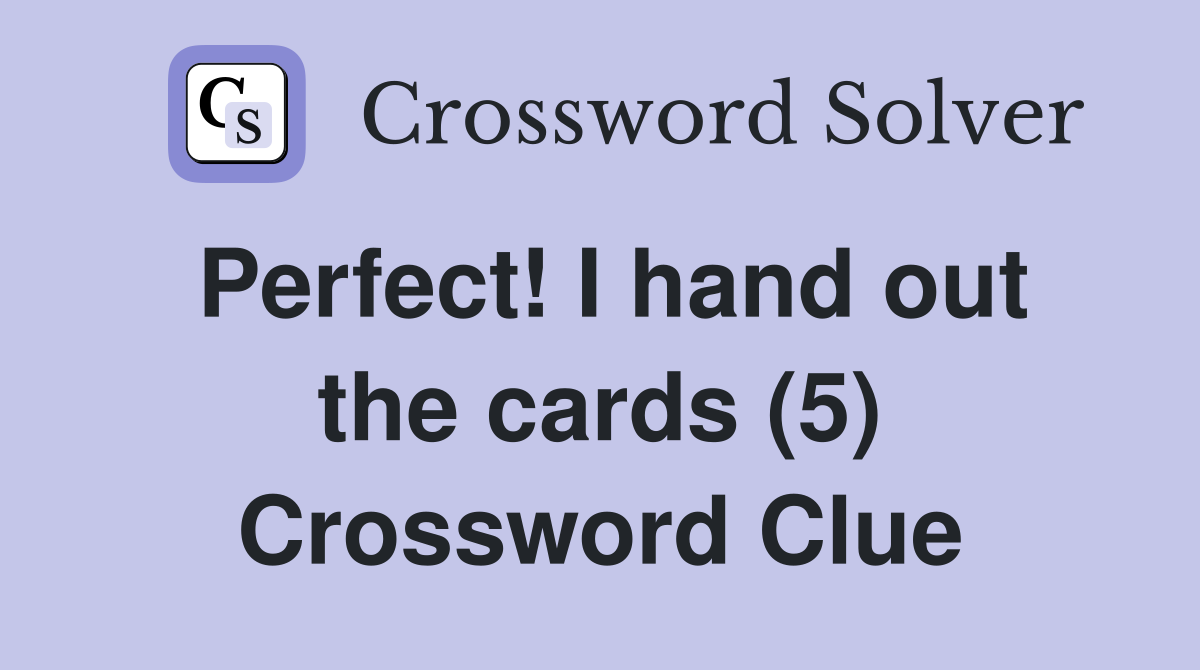 Perfect! I hand out the cards (5) Crossword Clue