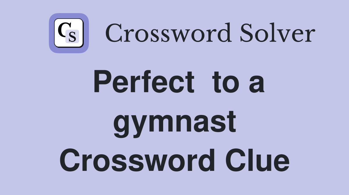 Perfect  to a gymnast Crossword Clue