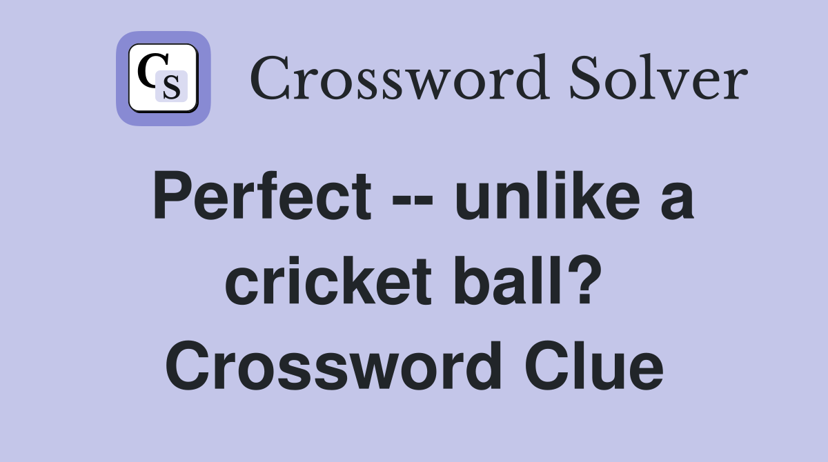 Perfect -- unlike a cricket ball? Crossword Clue