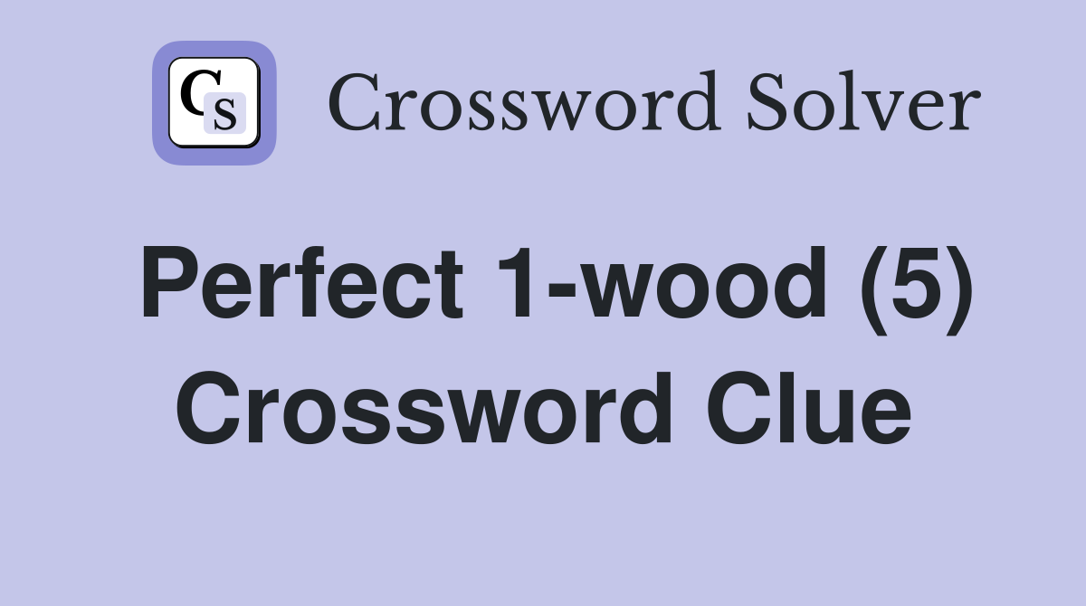 Perfect 1-wood (5) Crossword Clue