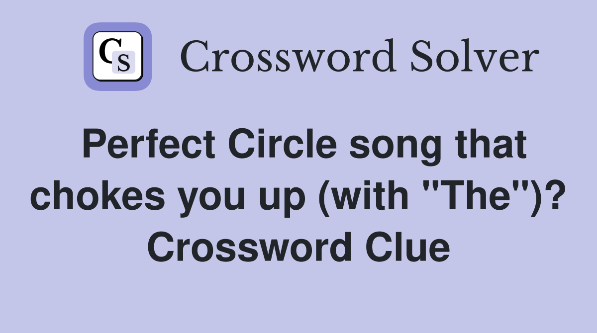 Perfect Circle song that chokes you up (with "The")? Crossword Clue