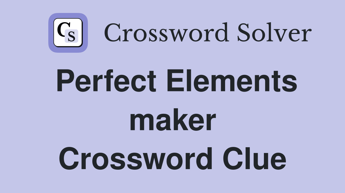 Perfect Elements maker Crossword Clue