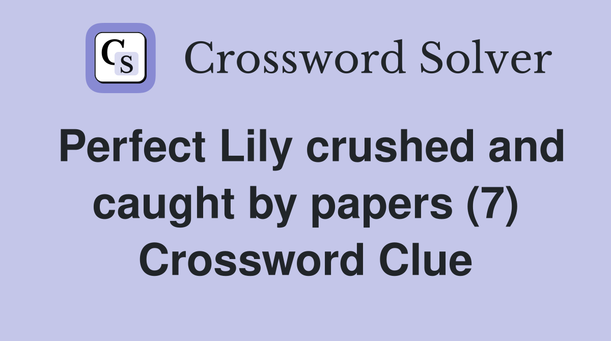 Perfect Lily crushed and caught by papers (7) Crossword Clue
