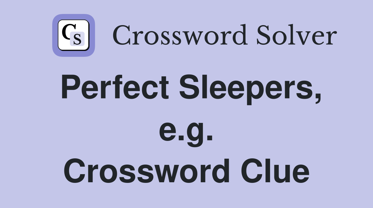 Perfect Sleepers, e.g. Crossword Clue