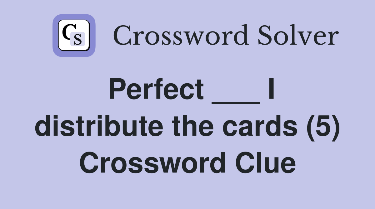 Perfect ___ I distribute the cards (5) Crossword Clue