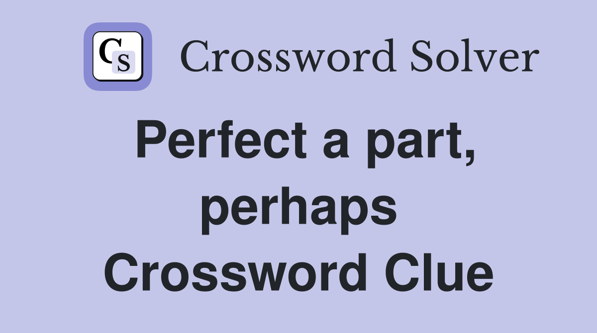 Perfect a part, perhaps Crossword Clue