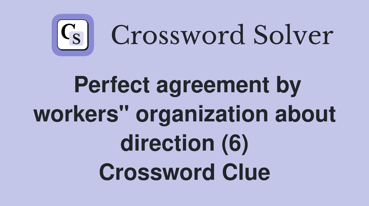 Perfect agreement by workers" organization about direction (6) Crossword Clue