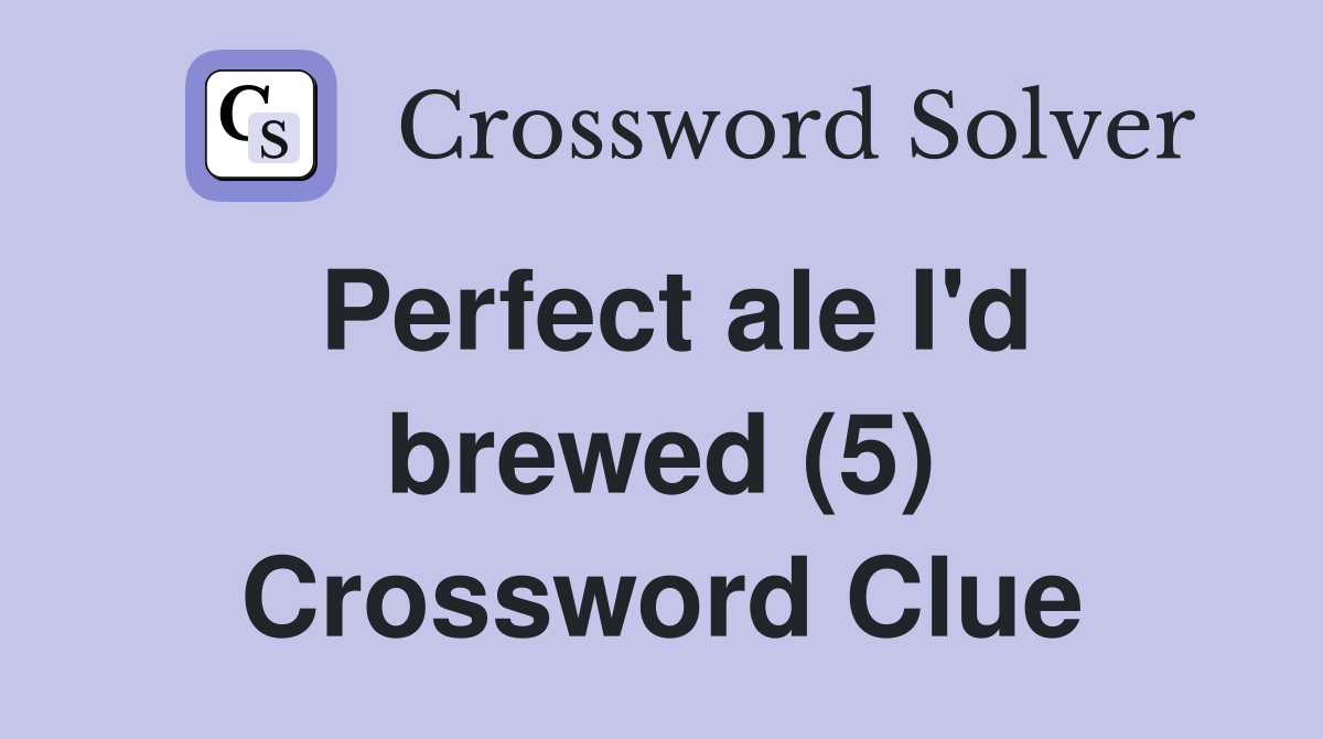 Perfect ale I'd brewed (5) Crossword Clue