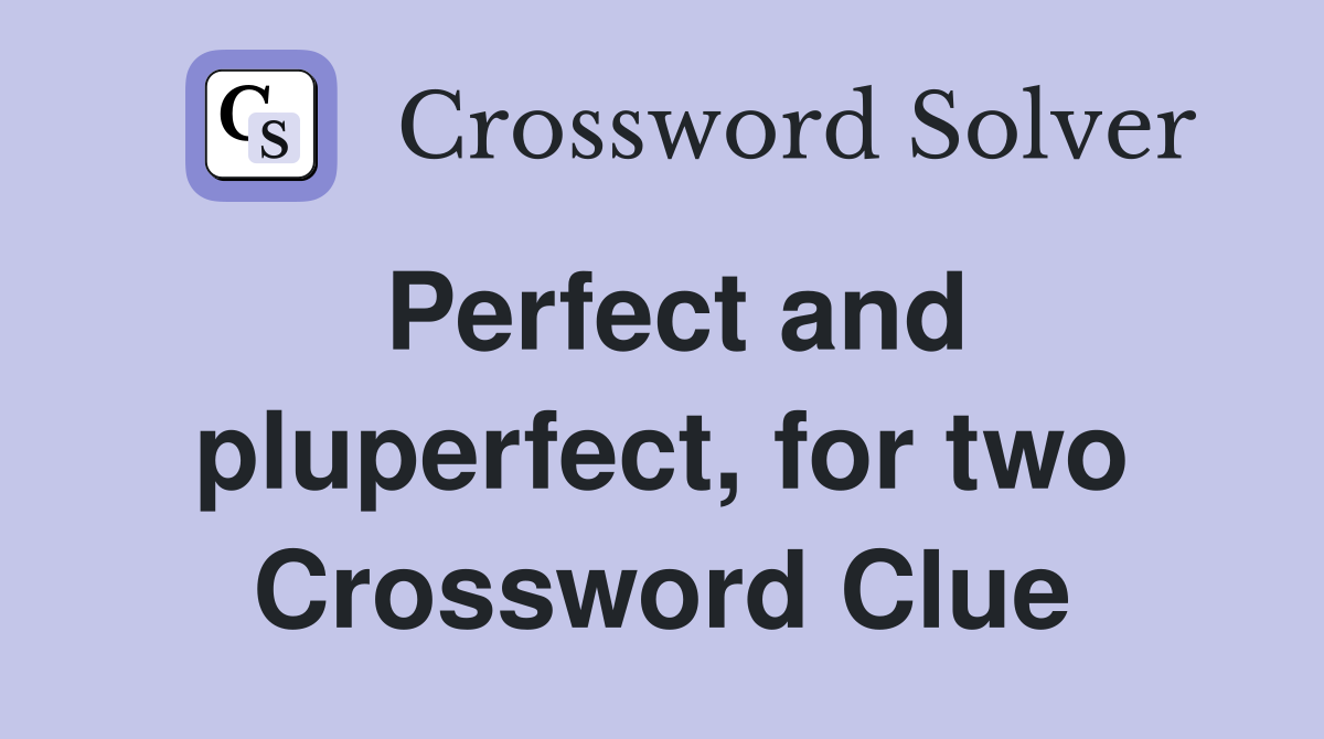 Perfect and pluperfect, for two Crossword Clue