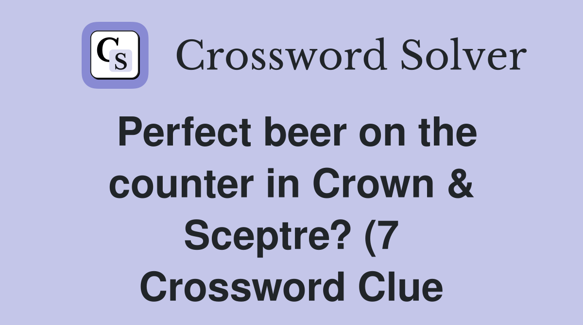 Perfect beer on the counter in Crown Sceptre? (7) Crossword Clue Perfect beer on the counter in Crown Sceptre? (7) Crossword Clue