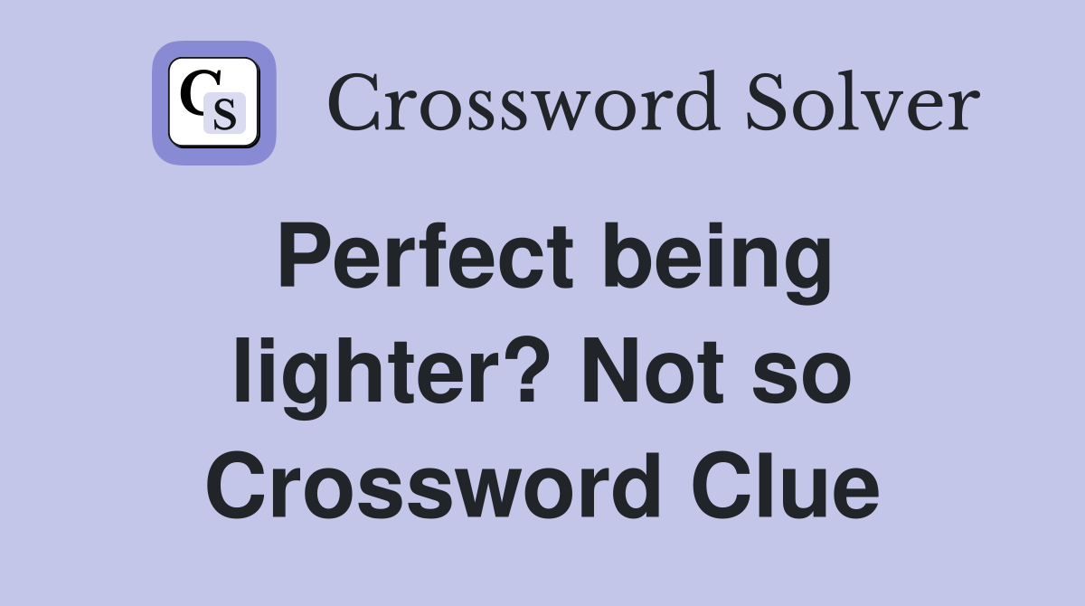 Perfect being lighter? Not so Crossword Clue
