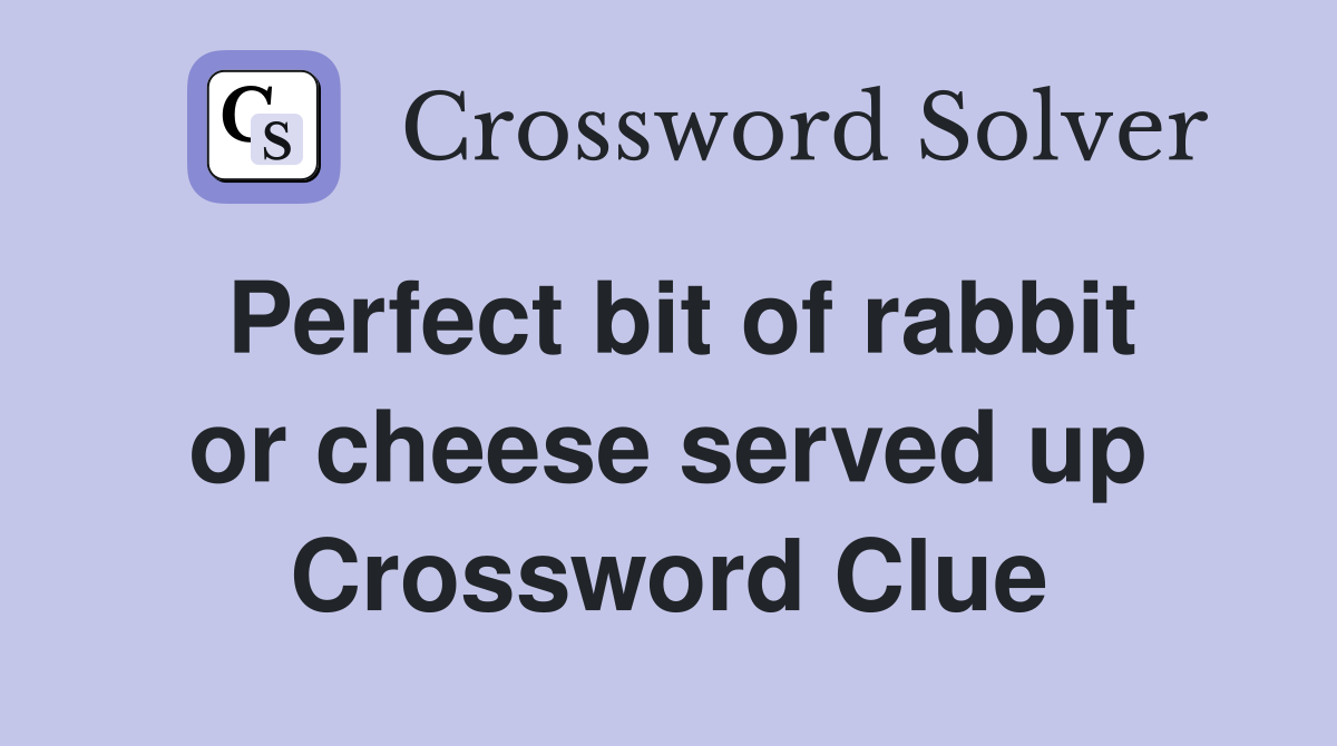 Perfect bit of rabbit or cheese served up Crossword Clue
