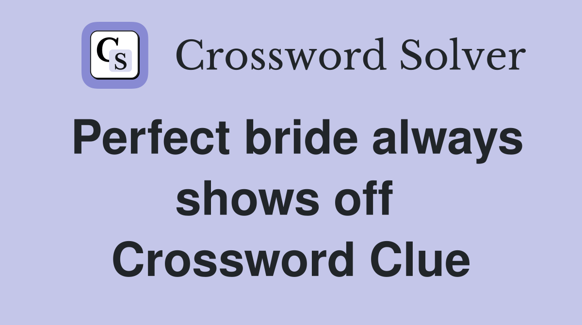 Perfect bride always shows off  Crossword Clue