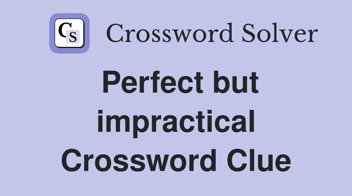 Perfect but impractical Crossword Clue