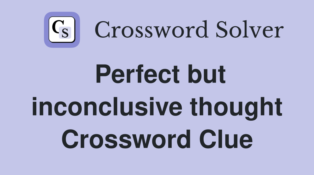 Perfect but inconclusive thought Crossword Clue