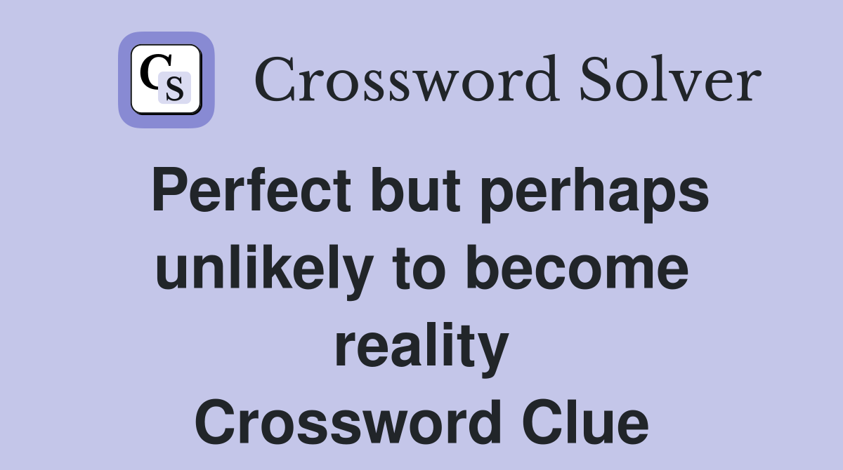 Perfect but perhaps unlikely to become reality Crossword Clue