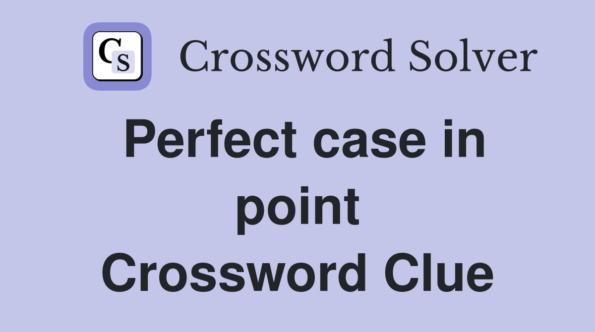 Perfect case in point Crossword Clue