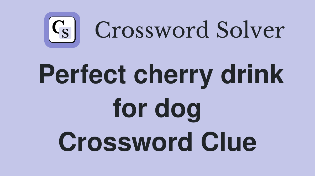 Perfect cherry drink for dog Crossword Clue