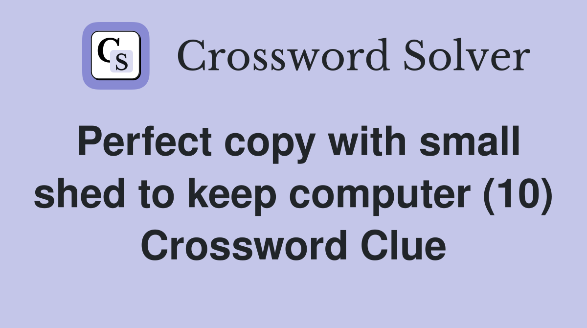 Perfect copy with small shed to keep computer (10) Crossword Clue