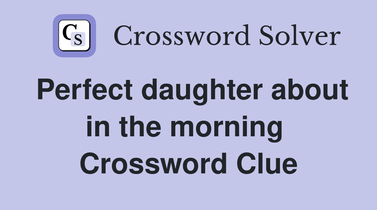 Perfect daughter about in the morning  Crossword Clue